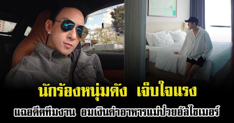 เดือดหนัก นักร้องหนุ่มดัง เจ็บใจแรง แฉอดีตทีมงาน อมเงินค่าอาหารแม่ป่วยอัลไซเมอร์นานนับปี