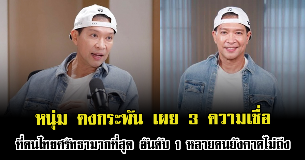 หนุ่ม คงกระพัน เผย 3 ความเชื่อที่คนไทยศรัทธามากที่สุด อันดับ 1 หลายคนยังคาดไม่ถึง