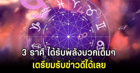 3 ราศี ได้รับพลังบวกเต็มๆ เตรียมรับข่าวดีได้เลย
