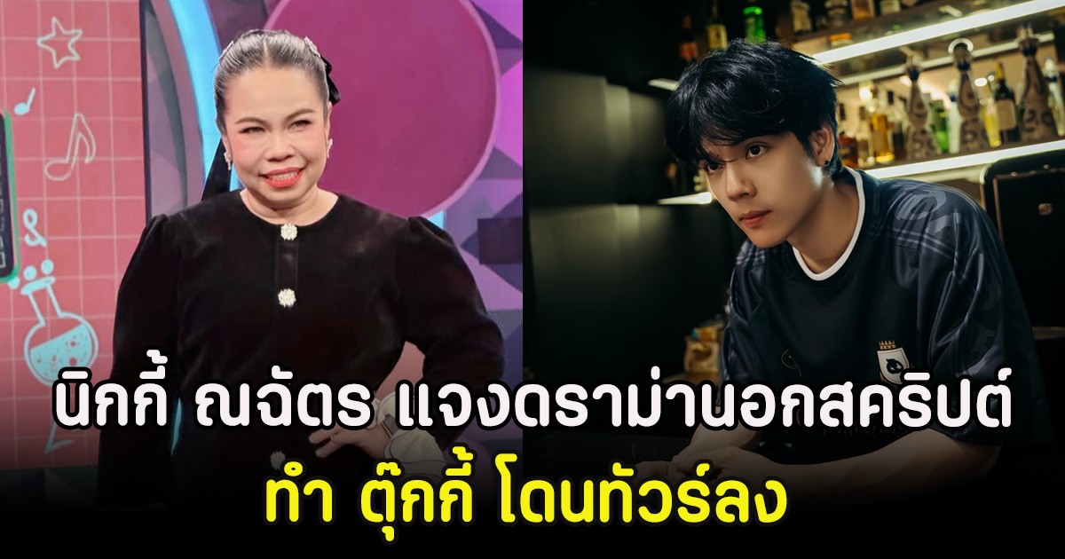 นิกกี้ ณฉัตร แจงดราม่านอกสคริปต์ ทำ ตุ๊กกี้ โดนทัวร์ลง