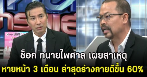 ช็อก ทนายไพศาล เผยสาเหตุหายหน้า 3 เดือน ล่าสุดร่างกายดีขึ้น 60%