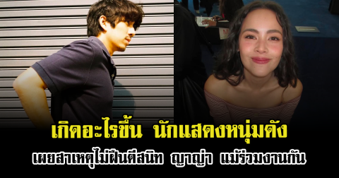 เกิดอะไรขึ้น นักแสดงหนุ่มดัง เผยสาเหตุไม่ฝืนตีสนิท ญาญ่า แม้ร่วมงานกัน