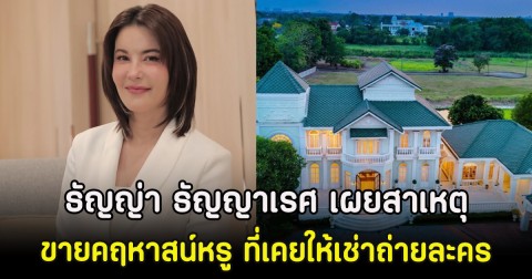 ธัญญ่า ธัญญาเรศ เผยสาเหตุขายคฤหาสน์หรูขาดทุน ที่เคยให้เช่าถ่ายละคร
