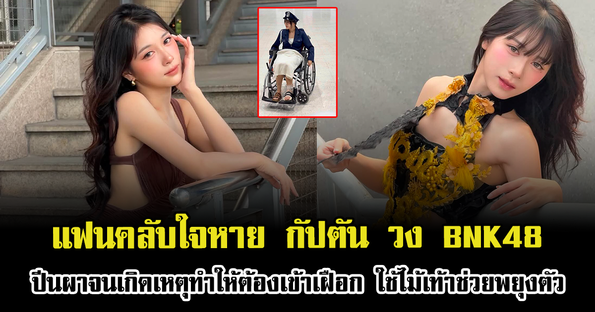 แฟนคลับใจหาย กัปตัน วง BNK48 ปีนผาจนเกิดเหตุทำให้ต้องเข้าเฝือก ใช้ไม้เท้าช่วยพยุงตัว