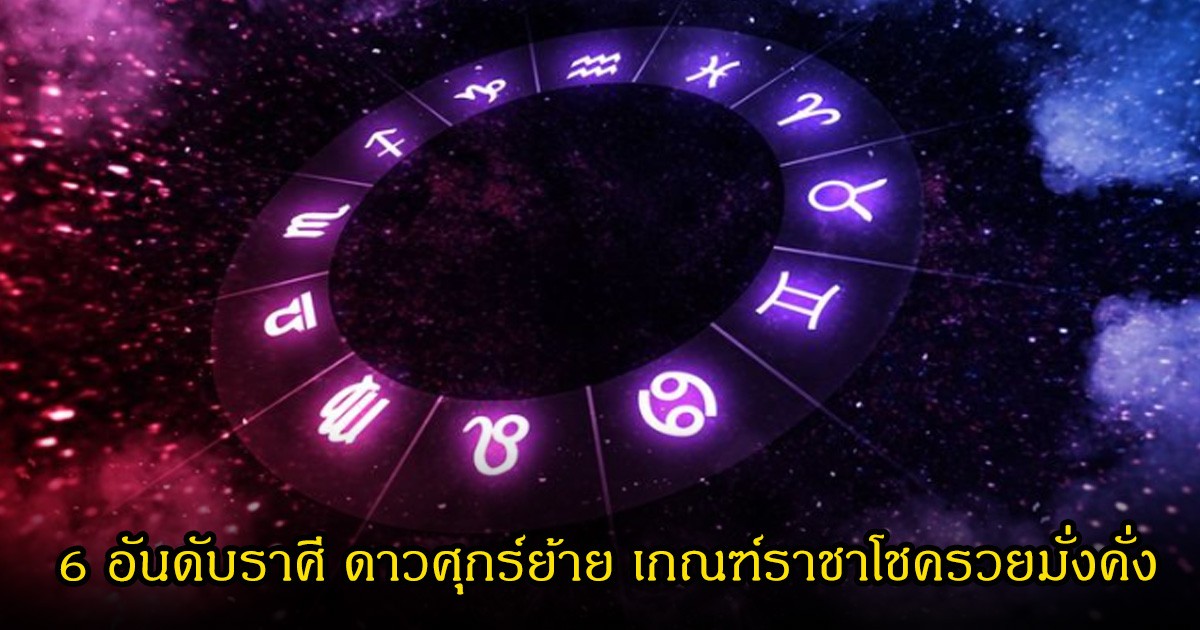6 อันดับราศี ดาวศุกร์ย้าย เกณฑ์ราชาโชครวยมั่งคั่ง