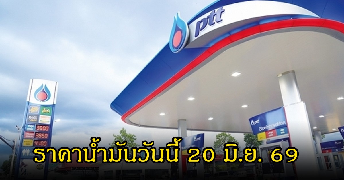 ราคาน้ำมันวันนี้ 20 มิ.ย. 69