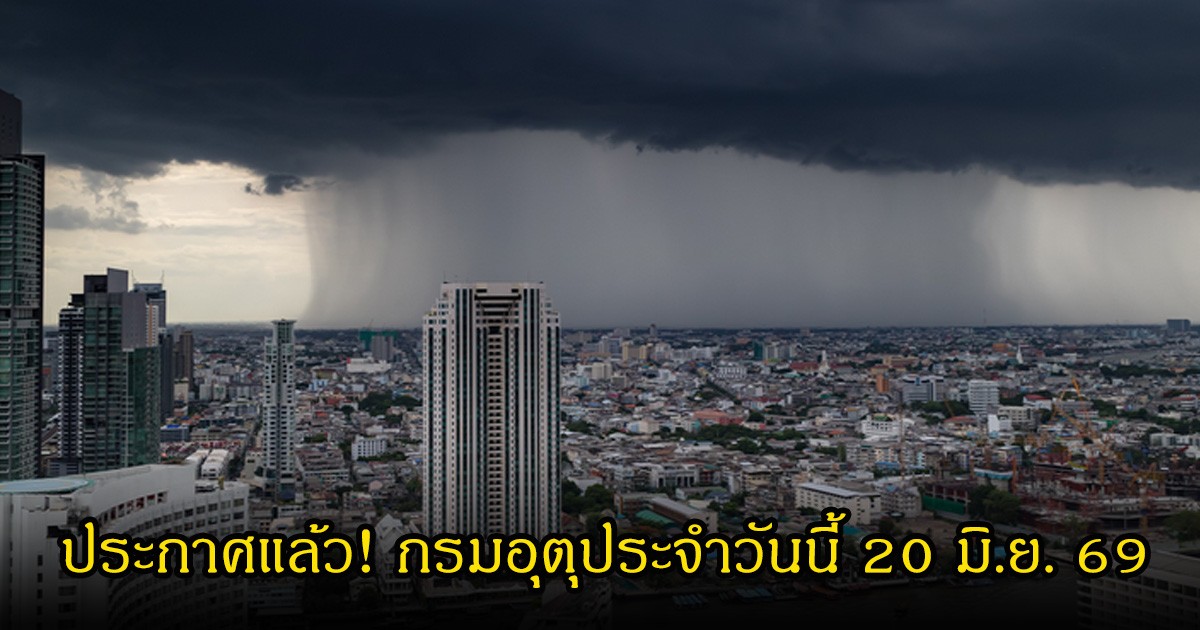 ประกาศแล้ว! กรมอุตุประจำวันนี้ 20 มิ.ย. 69
