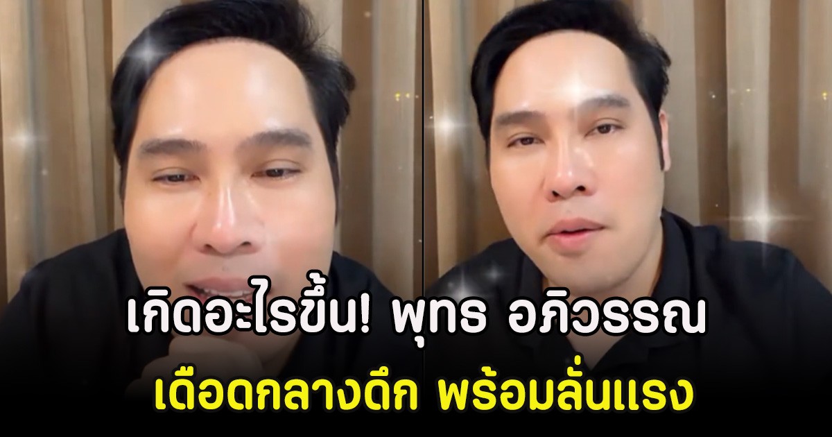 เกิดอะไรขึ้น! พุทธ อภิวรรณ เดือดกลางดึก พร้อมลั่นเเรง