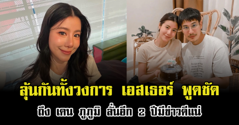 ลุ้นกันทั้งวงการ เอสเธอร์ พูดชัดถึง เคน ภูภูมิ ลั่นอีก 2 ปีมีข่าวดีแน่