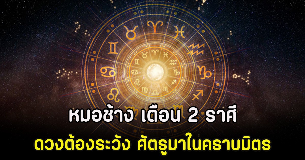 หมอช้าง เตือน 2 ราศี ดวงต้องระวัง ศัตรูมาในคราบมิตร
