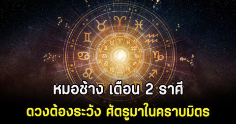 หมอช้าง เตือน 2 ราศี ดวงต้องระวัง ศัตรูมาในคราบมิตร