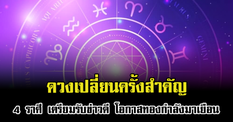 ดวงเปลี่ยนครั้งสำคัญ 4 ราศี เตรียมรับข่าวดี โอกาสทองกำลังมาเยือน