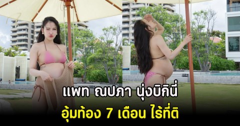 แซ่บไม่แผ่ว แพท ณปภา นุ่งบิกินี่อุ้มท้อง 7 เดือน ไร้ที่ติ