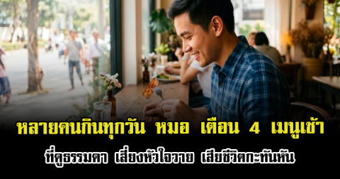 หลายคนกินทุกวัน หมอ เตือน 4 เมนูเช้าที่ดูธรรมดา เสี่ยงหัวใจวาย เสียชีวิตกะทันหัน