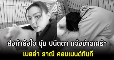 ส่งกำลังใจ บุ๋ม ปนัดดา แจ้งข่าวเศร้า เบลล่า ราณี คอมเมนต์ทันที