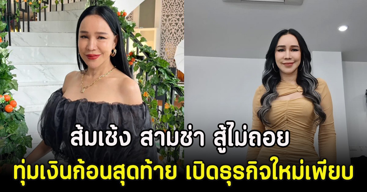 ส้มเช้ง สามช่า สู้ไม่ถอย ทุ่มเงินก้อนสุดท้าย เปิดธุรกิจใหม่เพียบ