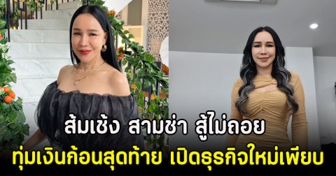 ส้มเช้ง สามช่า สู้ไม่ถอย ทุ่มเงินก้อนสุดท้าย เปิดธุรกิจใหม่เพียบ