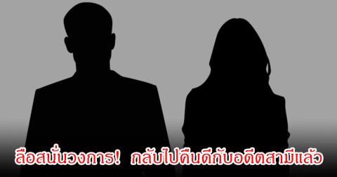 ลือสนั่นวงการ! นางเอกดัง กลับไปคืนดีกับอดีตสามีนักแสดงหนุ่ม  หลังหย่ากันมา 4 ปีแล้ว