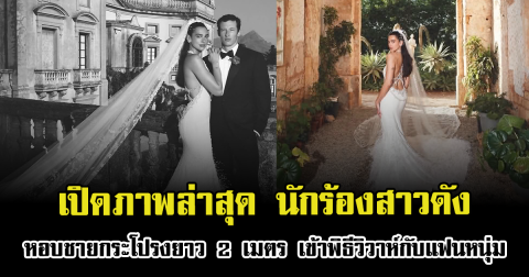 สุดชื่นมื่น เปิดภาพล่าสุด นักร้องสาวดัง หอบชายกระโปรงยาว 2 เมตร เข้าพิธีวิวาห์กับแฟนหนุ่ม (ตปท.)