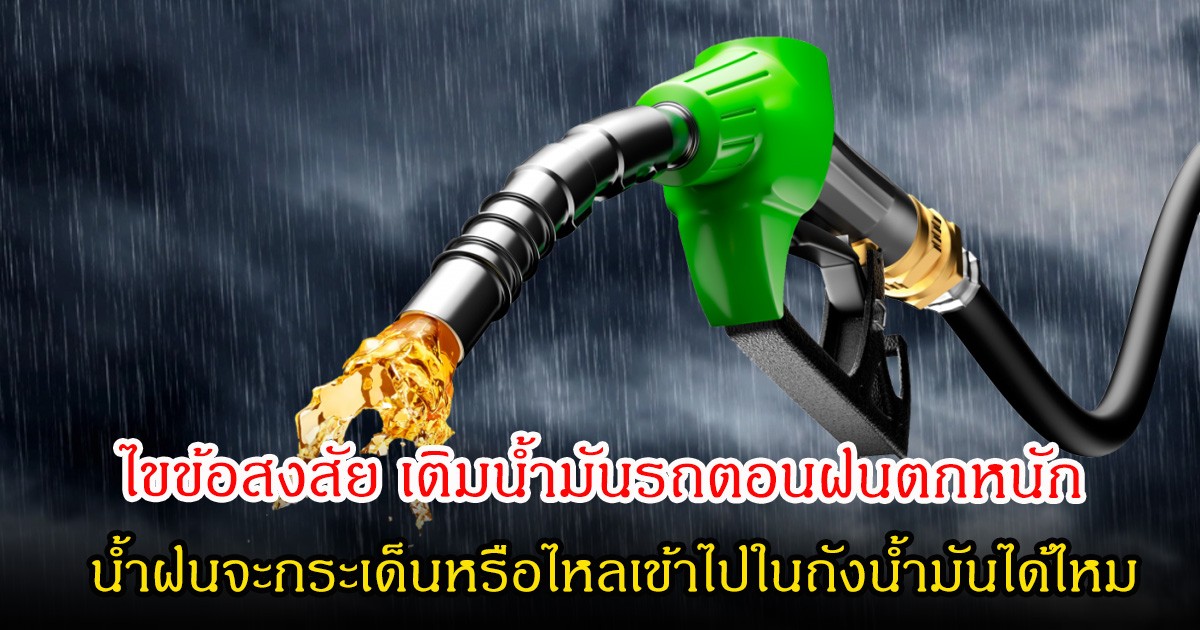 ไขข้อสงสัย เติมน้ำมันรถตอนฝนตกหนัก น้ำฝนจะกระเด็นหรือไหลเข้าไปในถังน้ำมันได้ไหม