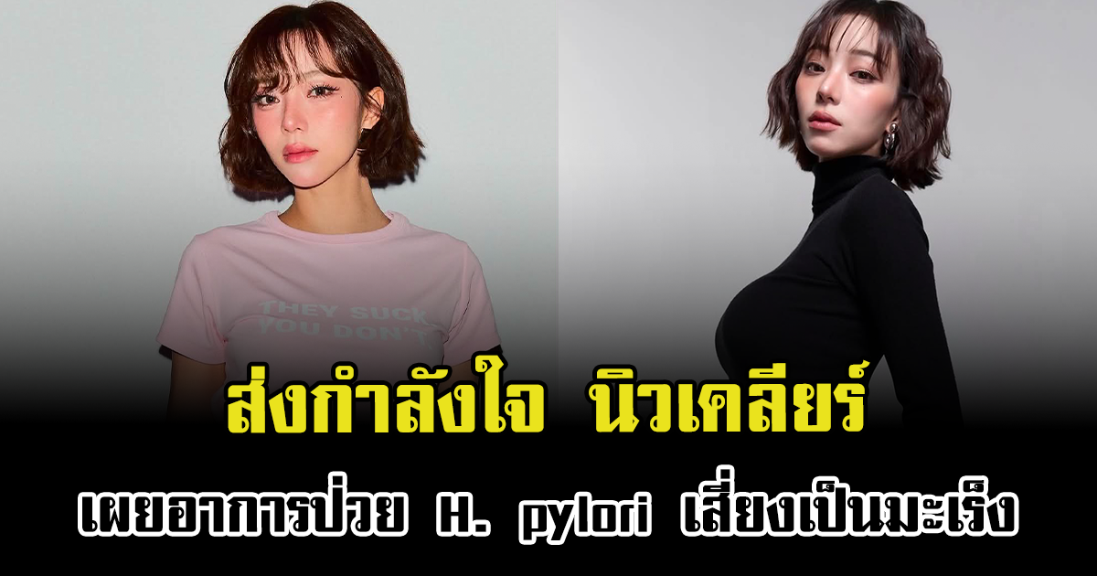 ส่งกำลังใจ นิวเคลียร์ เผยอาการป่วย H. pylori เสี่ยงเป็นมะเร็ง