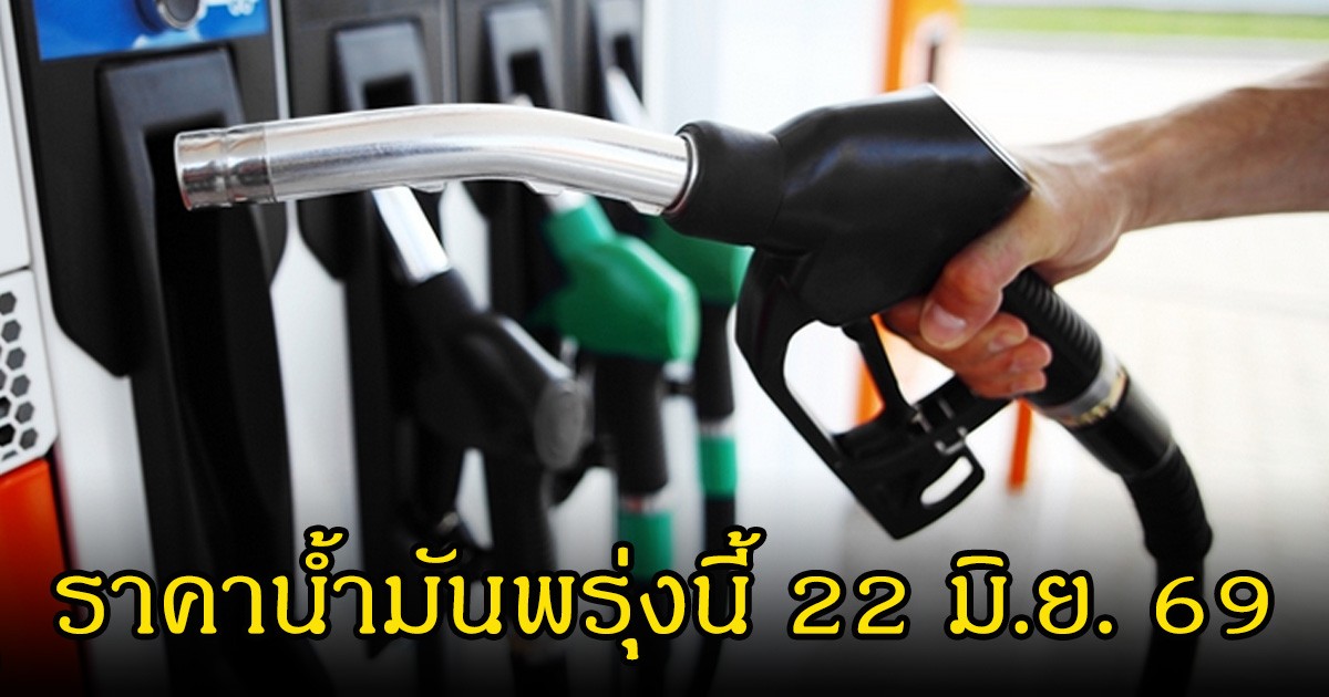 ราคาน้ำมันพรุ่งนี้ 22 มิ.ย. 69
