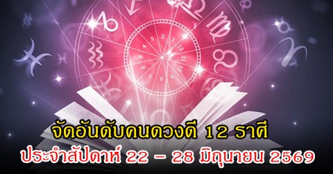 หมอเชอร์  จัดอันดับคนดวงดี 12 ราศี ประจำสัปดาห์ 22 – 28 มิถุนายน 2569