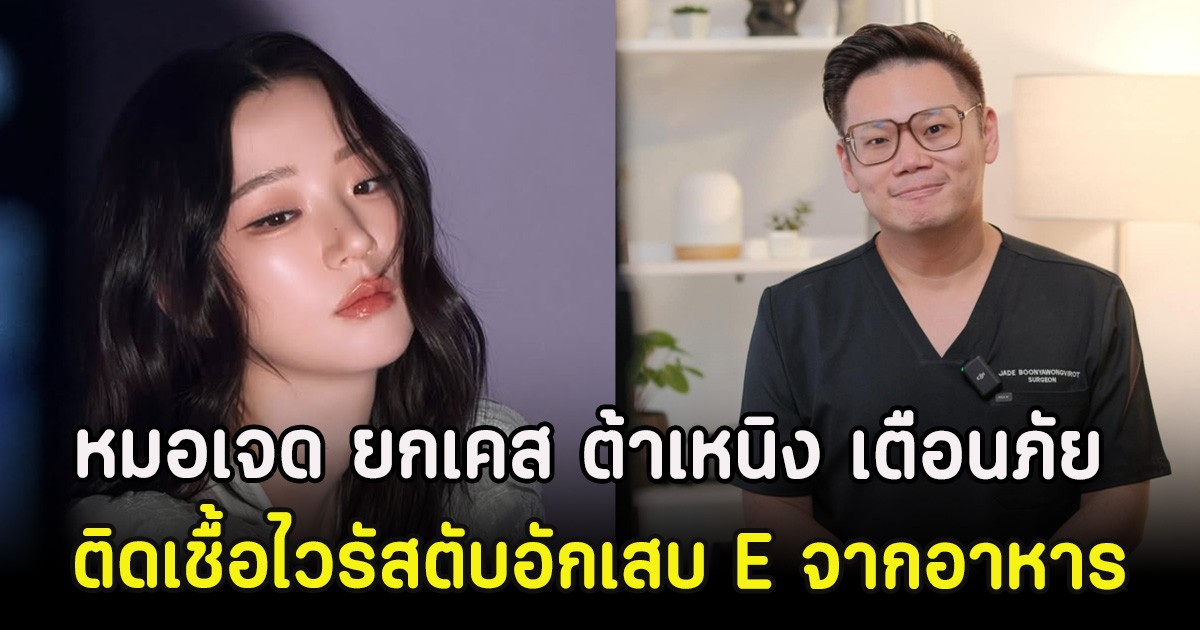 หมอเจด ยกเคส ต้าเหนิง เตือนภัย ติดเชื้อไวรัสตับอักเสบ E จากอาหาร