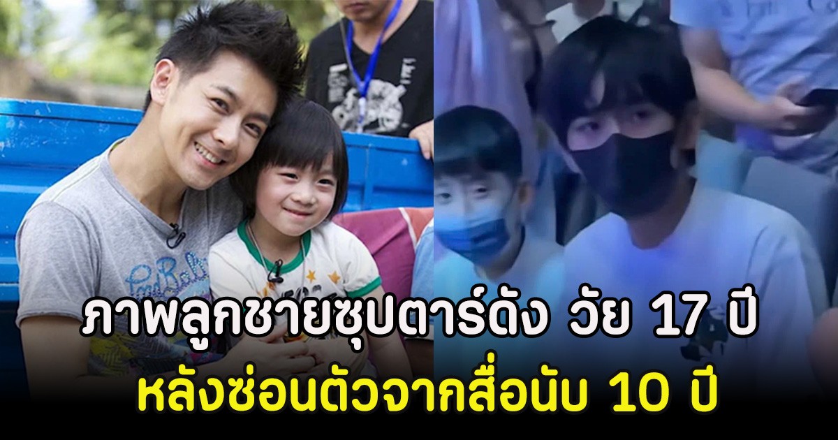 เปิดภาพลูกชายซุปตาร์ดัง วัย 17 ปี หลังซ่อนตัวจากสื่อนับ 10 ปี (ตปท)