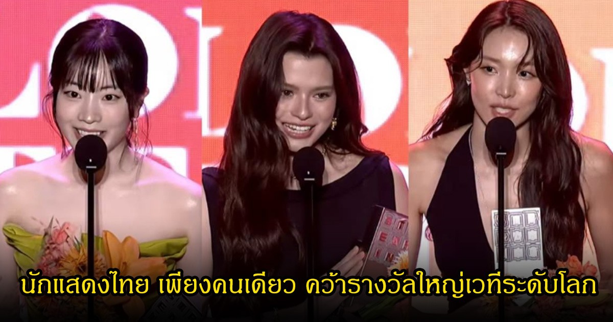 เปิดโฉมหน้า นักแสดงไทย เพียงคนเดียว คว้ารางวัลใหญ่เวทีระดับโลก