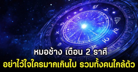 หมอช้าง เตือน 2 ราศี อย่าไว้ใจใครมากเกินไป รวมทั้งคนใกล้ตัว