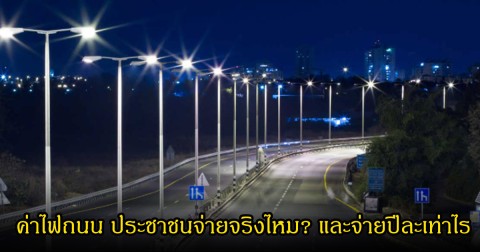 เฉลยแล้ว! ค่าไฟถนน ประชาชนจ่ายปีละเท่าไร  และจ่ายส่วนไหนบ้าง