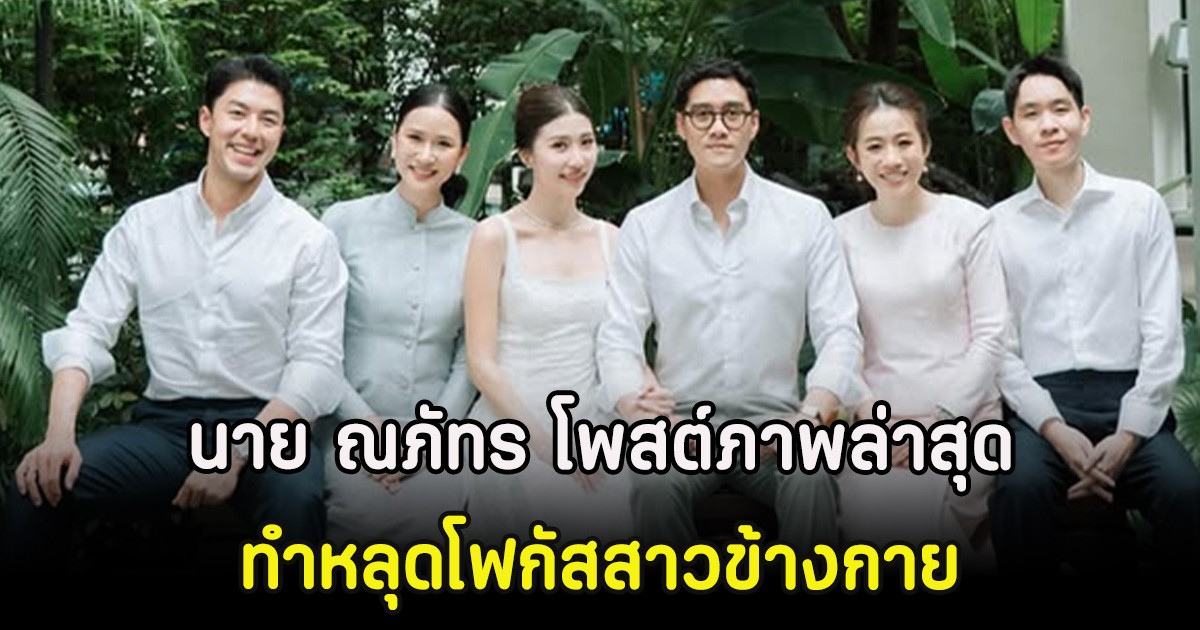 กรี๊ด! นาย ณภัทร โพสต์ภาพล่าสุด ทำหลุดโฟกัสสาวข้างกาย