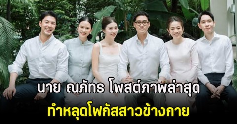 กรี๊ด! นาย ณภัทร โพสต์ภาพล่าสุด ทำหลุดโฟกัสสาวข้างกาย