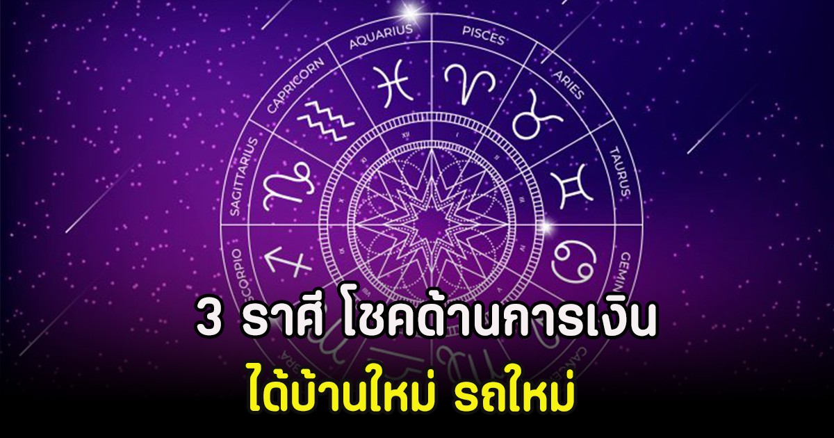 3 ราศี โชคด้านการเงิน ได้บ้านใหม่ รถใหม่