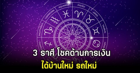 3 ราศี โชคด้านการเงิน ได้บ้านใหม่ รถใหม่