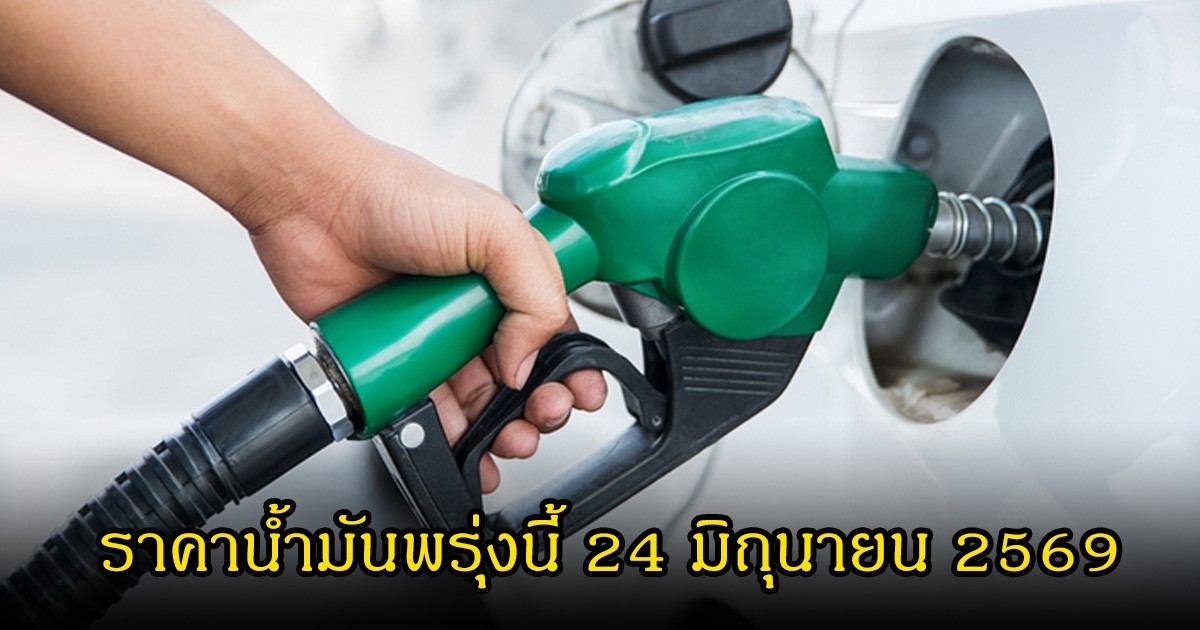 ราคาน้ำมันพรุ่งนี้ 24 มิถุนายน 2569
