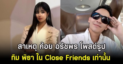 สาเหตุ ก้อย อรัชพร โพสต์รูป ทิม พิธา แค่ใน Close Friends เท่านั้น