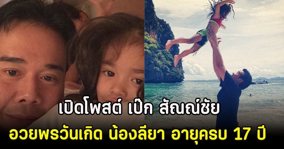 เปิดโพสต์ เป๊ก สัณณ์ชัย อวยพรวันเกิด น้องลียา อายุครบ 17 ปี