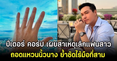 ปีเตอร์ คอร์ป เผยสาเหตุเลิกแฟนสาว ถอดแหวนนิ้วนาง ย้ำชัดไร้มือที่สาม