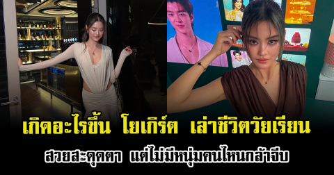 เกิดอะไรขึ้น โยเกิร์ต เล่าชีวิตวัยเรียน สวยสะดุดตา แต่ไม่มีหนุ่มคนไหนกล้าจีบ