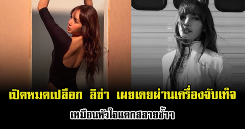เปิดหมดเปลือก ลิซ่า เผยเคยผ่านเครื่องจับเท็จ เหมือนหัวใจแตกสลายซ้ำๆ