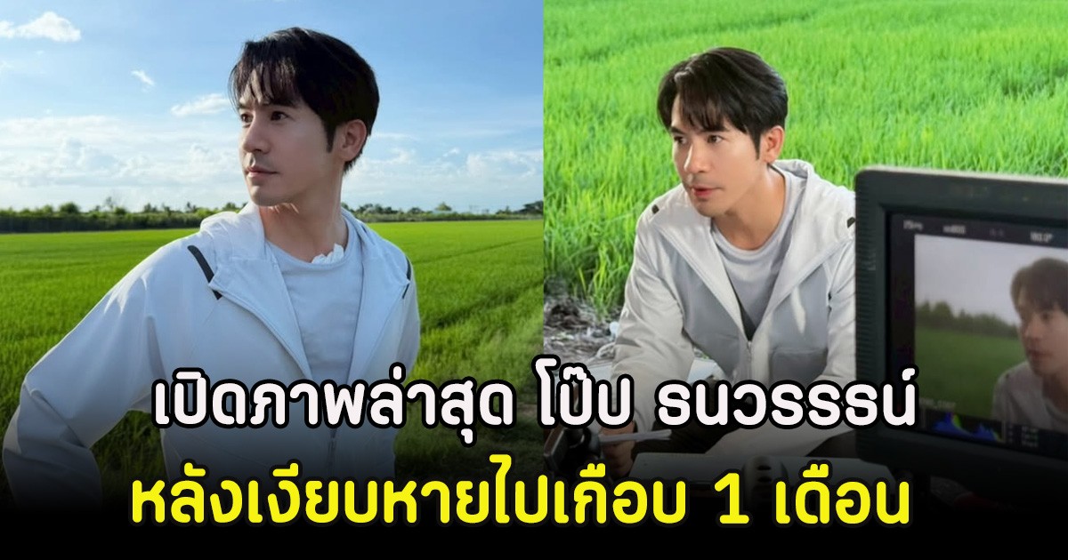 เปิดภาพล่าสุด โป๊ป ธนวรรธน์ หลังเงียบหายไปเกือบ 1 เดือน