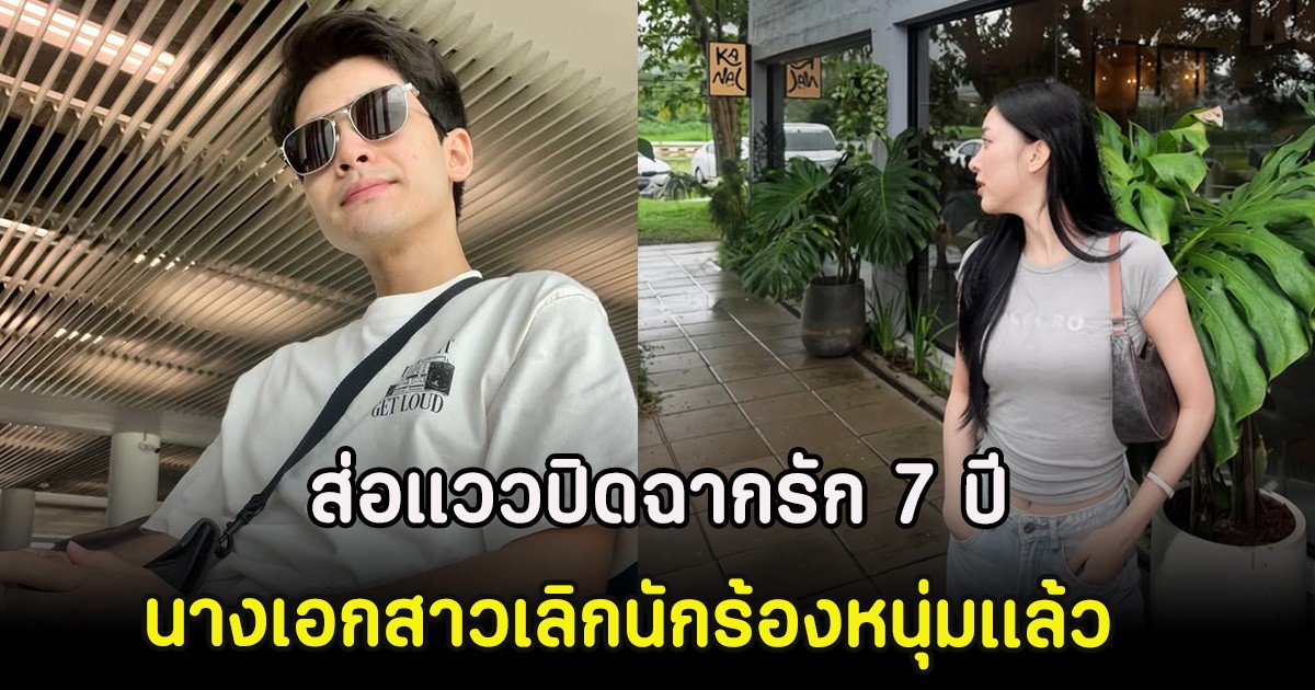 ส่อแววปิดฉากรัก 7 ปี นางเอกสาว เลิกนักร้องหนุ่มเเล้ว
