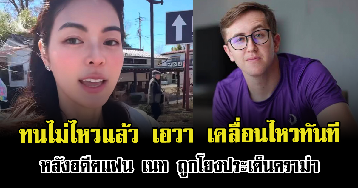 ทนไม่ไหวแล้ว เอวา เคลื่อนไหวทันที หลังอดีตแฟน เนท ถูกโยงประเด็นดราม่า