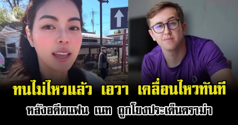 ทนไม่ไหวแล้ว เอวา เคลื่อนไหวทันที หลังอดีตแฟน เนท ถูกโยงประเด็นดราม่า