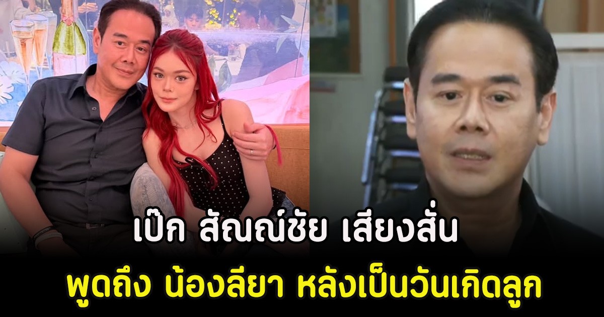 เป๊ก สัณณ์ชัย เสียงสั่น พูดถึง น้องลียา หลังเป็นวันเกิดลูก