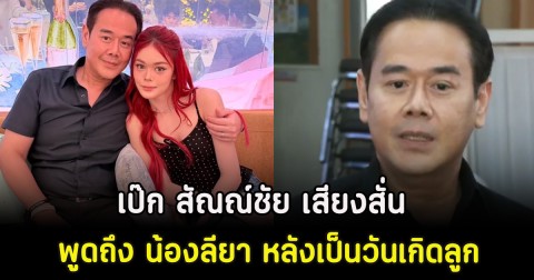 เป๊ก สัณณ์ชัย เสียงสั่น พูดถึง น้องลียา หลังเป็นวันเกิดลูก
