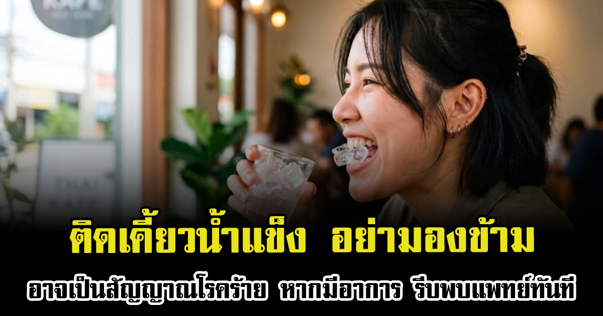 ติดเคี้ยวน้ำแข็ง อย่ามองข้าม อาจเป็นสัญญาณโรคร้าย หากมีอาการ รีบพบแพทย์ทันที