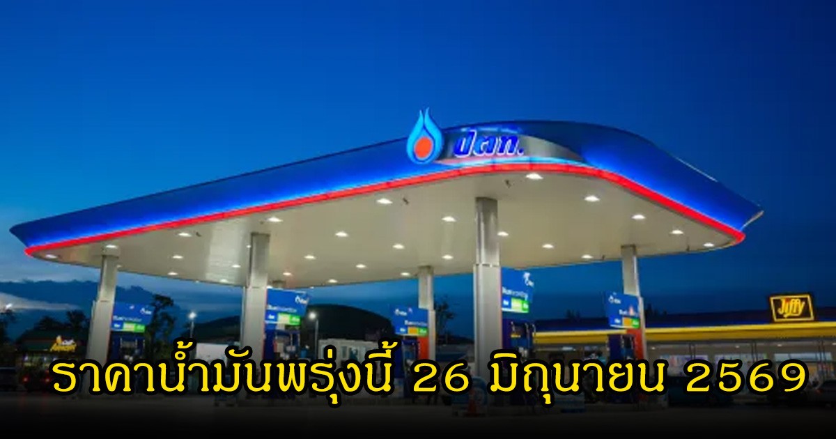 ราคาน้ำมันพรุ่งนี้ 26 มิถุนายน 2569